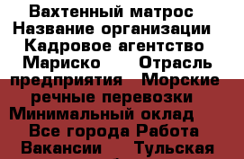 Вахтенный матрос › Название организации ­ Кадровое агентство "Мариско-2" › Отрасль предприятия ­ Морские, речные перевозки › Минимальный оклад ­ 1 - Все города Работа » Вакансии   . Тульская обл.